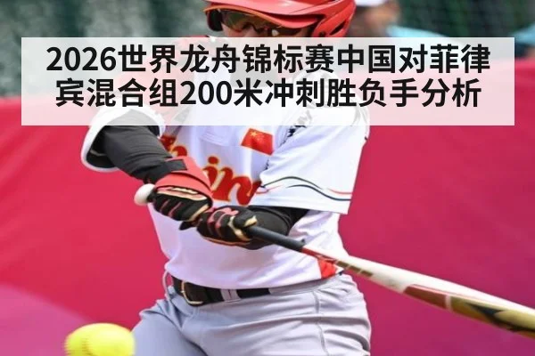 2026世界龙舟锦标赛中国对菲律宾混合组200米冲刺胜负手分析